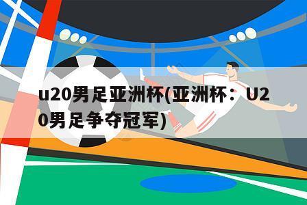 u20男足亚洲杯(亚洲杯：U20男足争夺冠军)