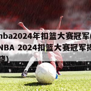 nba2024年扣篮大赛冠军(NBA 2024扣篮大赛冠军揭晓)